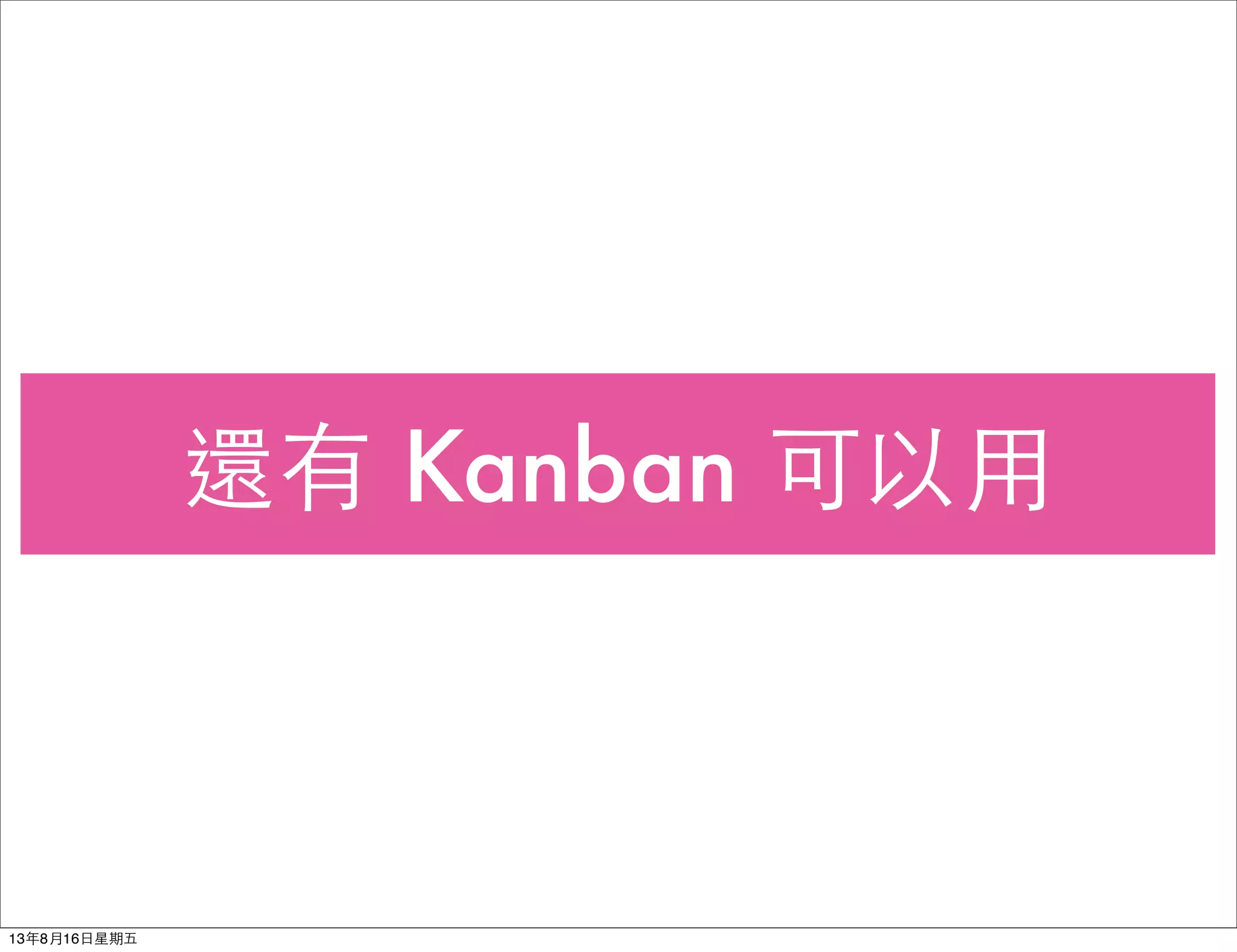 還有 Kanban 可以⽤用
13年8月16⽇日星期五
 
