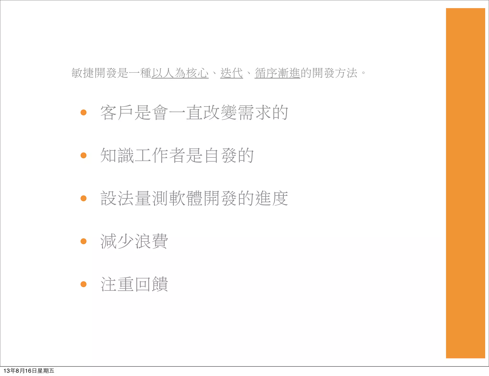 敏捷開發是一種以人為核心、迭代、循序漸進的開發方法。
• 客戶是會一直改變需求的
• 知識工作者是自發的
• 設法量測軟體開發的進度
• 減少浪費
• 注重回饋
13年8月16⽇日星期五
 