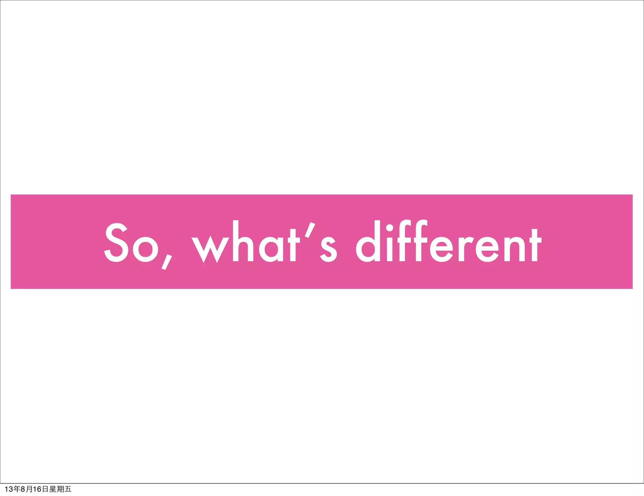 So, what’s different
13年8月16⽇日星期五
 