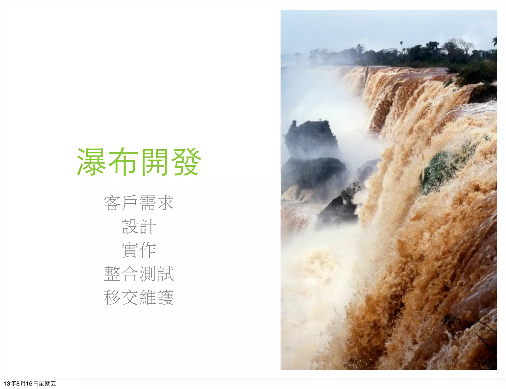 瀑布開發
客戶需求
設計
實作
整合測試
移交維護
13年8月16⽇日星期五
 