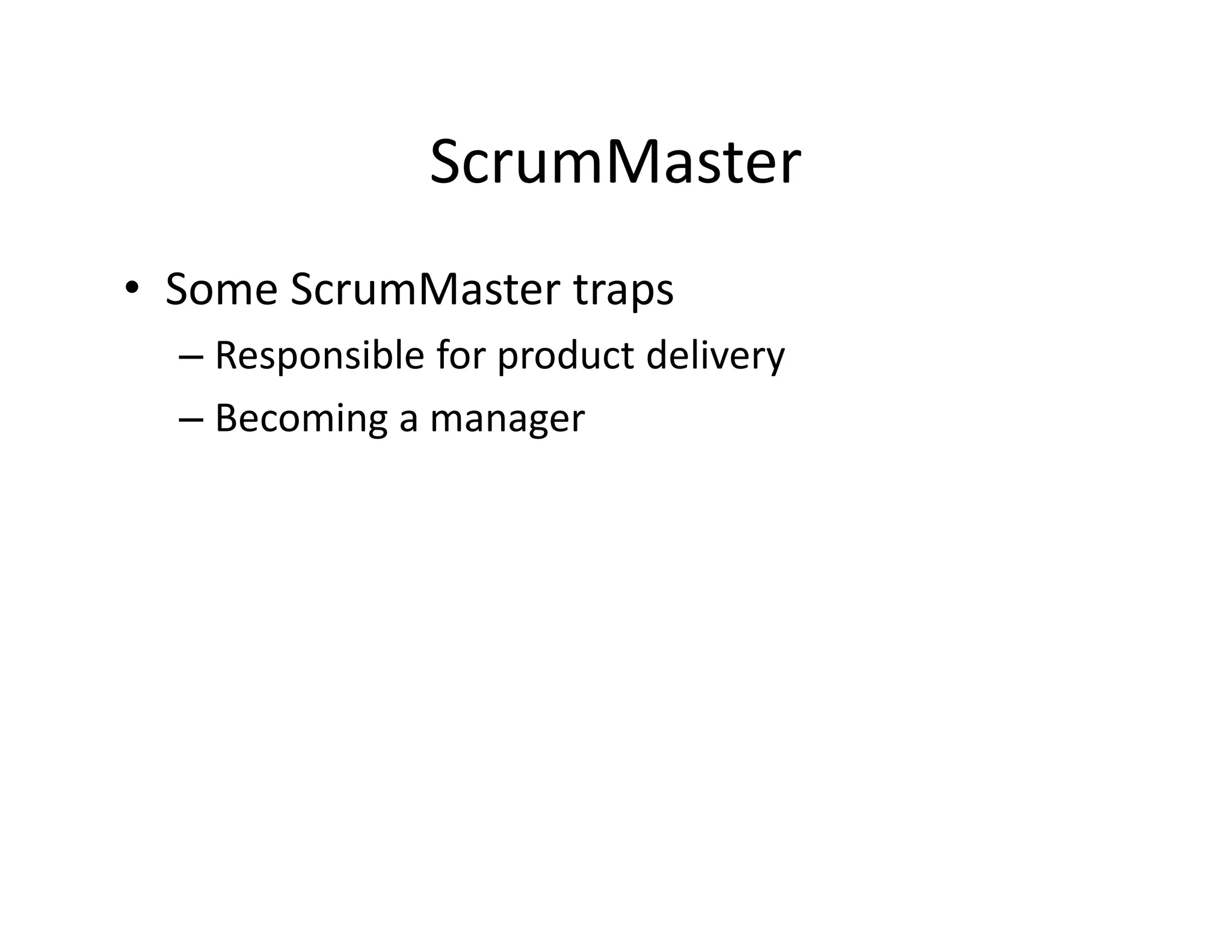 ScrumMaster
• Some ScrumMaster traps
– Responsible for product delivery
– Becoming a manager
 