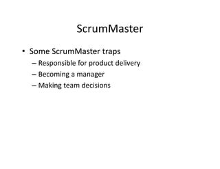 ScrumMaster
• Some ScrumMaster traps
– Responsible for product delivery
– Becoming a manager
– Making team decisions
 
