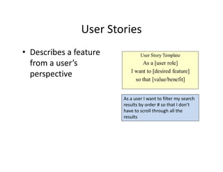 User Stories
• Describes a feature
from a user’s
perspective
As a user I want to filter my search
results by order # so that I don’t
have to scroll through all the
results
 