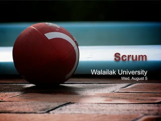 Scrum
Walailak University
Wed, August 5
 