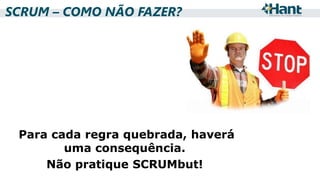 SCRUM – COMO NÃO FAZER?

Para cada regra quebrada, haverá
uma consequência.
Não pratique SCRUMbut!

 