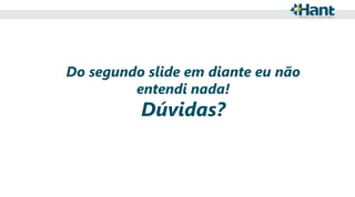 Do segundo slide em diante eu não
entendi nada!

Dúvidas?

 