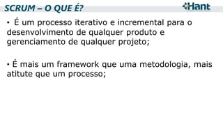 SCRUM – O QUE É?
• É um processo iterativo e incremental para o
desenvolvimento de qualquer produto e
gerenciamento de qualquer projeto;
• É mais um framework que uma metodologia, mais
atitute que um processo;

 