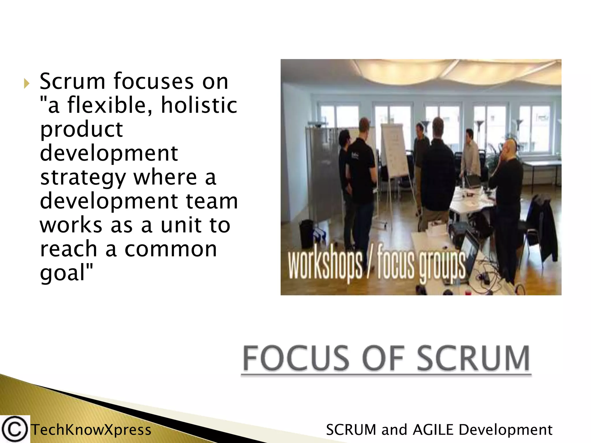 

Scrum focuses on
"a flexible, holistic
product
development
strategy where a
development team
works as a unit to
reach a common
goal"

TechKnowXpress

SCRUM and AGILE Development

 