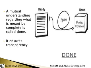 



A mutual
understanding
regarding what
is meant by
complete is
called done.
It ensures
transparency.

TechKnowXpress

SCRUM and AGILE Development

 