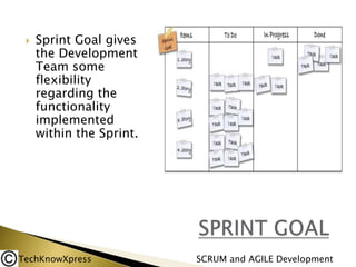 

Sprint Goal gives
the Development
Team some
flexibility
regarding the
functionality
implemented
within the Sprint.

TechKnowXpress

SCRUM and AGILE Development

 