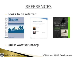 

Books to be referred:



Links: www.scrum.org

TechKnowXpress

SCRUM and AGILE Development

 