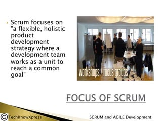 

Scrum focuses on
"a flexible, holistic
product
development
strategy where a
development team
works as a unit to
reach a common
goal"

TechKnowXpress

SCRUM and AGILE Development

 