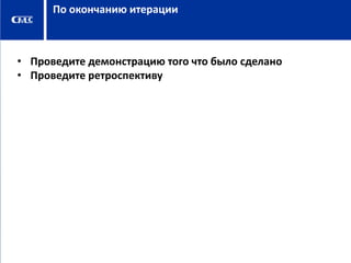 По окончанию итерации

• Проведите демонстрацию того что было сделано
• Проведите ретроспективу

 