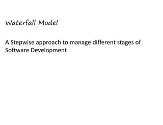 Waterfall Model  
 
A Stepwise approach to manage different stages of
Software Development 
 

 
