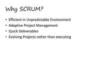 Why SCRUM?
•
•
•
•

Efficient in Unpredictable Environment 
Adaptive Project Management 
Quick Deliverables 
Evolving Projects rather than executing 
 

 