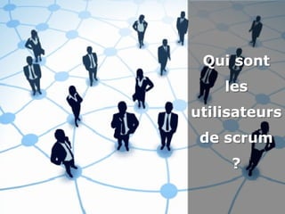 Qui sont
les
utilisateurs
de scrum
?
Qui sont
les
utilisateurs
de scrum
?
31
 