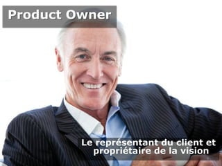 Product OwnerProduct Owner
Le représentant du client et
propriétaire de la vision
8
 