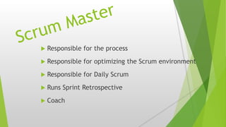  Responsible for the process
 Responsible for optimizing the Scrum environment
 Responsible for Daily Scrum
 Runs Sprint Retrospective
 Coach
 