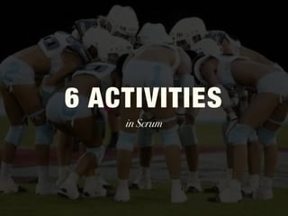 6 ACTIVITIES
in Scrum
 