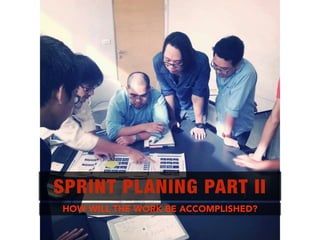HOW WILL THE WORK BE ACCOMPLISHED?
SPRINT PLANING PART II
 