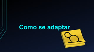 Como se adaptar 
 