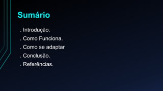 Sumário 
. Introdução. 
. Como Funciona. 
. Como se adaptar 
. Conclusão. 
. Referências. 
 