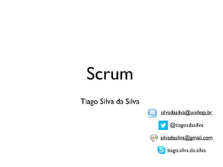 Scrum 
Tiago Silva da Silva 
silvadasilva@unifesp.br 
! 
@tiagosdasilva 
! 
silvadasilva@gmail.com 
! 
tiago.silva.da.silva 
 