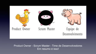 Product Owner - Scrum Master - Time de Desenvolvedores 
Em resumo é isso! 
 