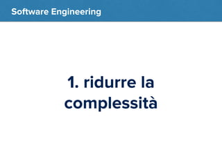 Software Engineering 
1. ridurre la 
complessità 
 