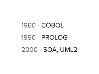 1960 - COBOL 
1990 - PROLOG 
2000 - SOA, UML2 
 
