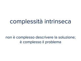complessità intrinseca 
non è complesso descrivere la soluzione; 
è complesso il problema 
 