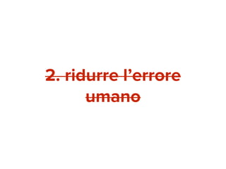 2. ridurre l’errore 
umano 
 