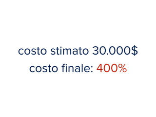 costo stimato 30.000$ 
costo finale: 400% 
 