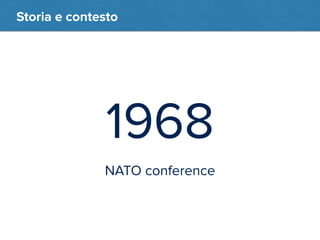 Storia e contesto 
1968 
NATO conference 
 