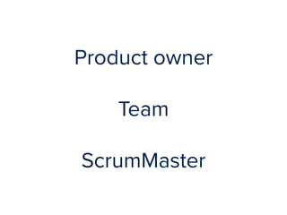 Product owner 
Team 
ScrumMaster 
 