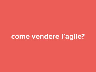 come vendere l’agile? 
 