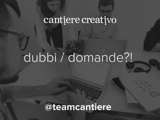 dubbi / domande?! 
! 
! 
! 
@teamcantiere 
