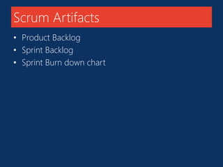 Scrum Artifacts 
• Product Backlog 
• Sprint Backlog 
• Sprint Burn down chart 
 