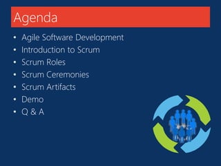 Agenda 
• Agile Software Development 
• Introduction to Scrum 
• Scrum Roles 
• Scrum Ceremonies 
• Scrum Artifacts 
• Demo 
• Q & A 
 