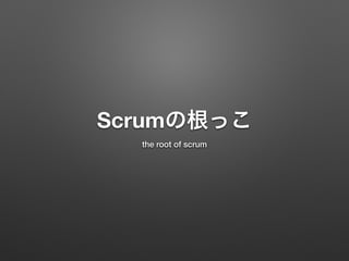 Scrumの根っこ
the root of scrum
 