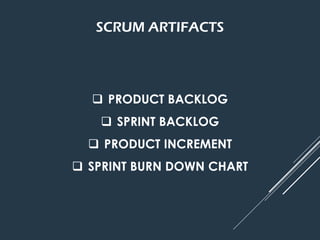 SCRUM ARTIFACTS
 PRODUCT BACKLOG
 SPRINT BACKLOG
 PRODUCT INCREMENT
 SPRINT BURN DOWN CHART
 