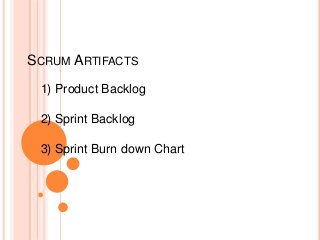 SCRUM ARTIFACTS
1) Product Backlog
2) Sprint Backlog
3) Sprint Burn down Chart
 