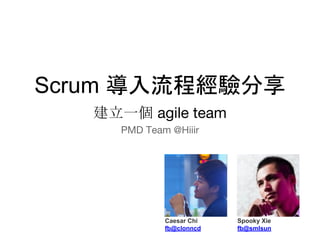 建立一個 agile team
PMD Team @Hiiir
Caesar Chi
fb@clonncd
Spooky Xie
fb@smlsun
Scrum 導入流程經驗分享
 