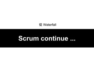 Waterfall
Scrum continue ...
 