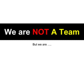 We are NOT A Team
But we are .
 