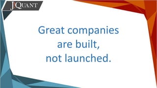 Great companies
are built,
not launched.
 