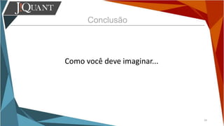 Conclusão
39
Como você deve imaginar...
 