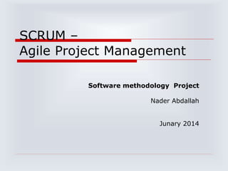 SCRUM –
Agile Project Management
Software methodology Project
Nader Abdallah
Junary 2014
 