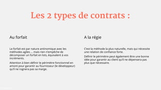 Les 2 types de contrats :
Au forfait
Le forfait est par nature antinomique avec les
méthodes agiles … mais rien n’empêche ...