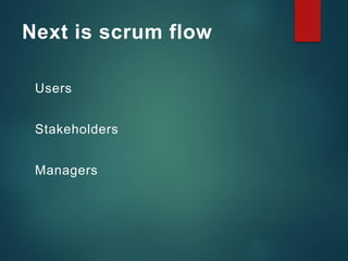 Next is scrum flow
Users
Stakeholders
Managers
 